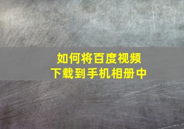 如何将百度视频下载到手机相册中