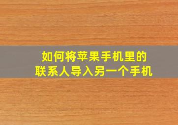 如何将苹果手机里的联系人导入另一个手机