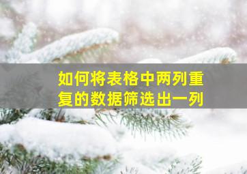 如何将表格中两列重复的数据筛选出一列