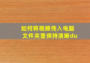 如何将视频传入电脑文件夹里保持清晰du