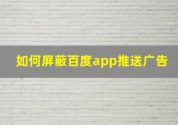 如何屏蔽百度app推送广告