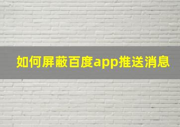 如何屏蔽百度app推送消息