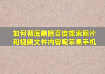 如何彻底删除百度搜索图片和视频文件内容呢苹果手机