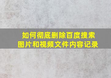 如何彻底删除百度搜索图片和视频文件内容记录