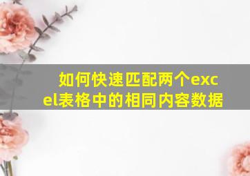 如何快速匹配两个excel表格中的相同内容数据