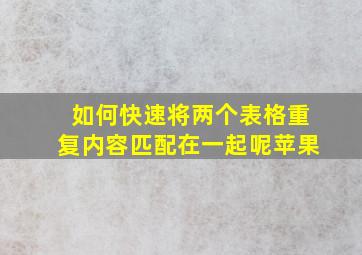 如何快速将两个表格重复内容匹配在一起呢苹果