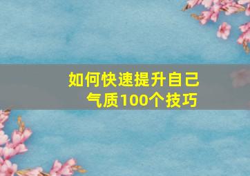 如何快速提升自己气质100个技巧