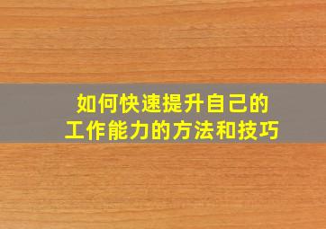 如何快速提升自己的工作能力的方法和技巧