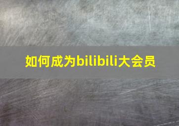 如何成为bilibili大会员