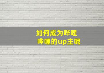 如何成为哔哩哔哩的up主呢