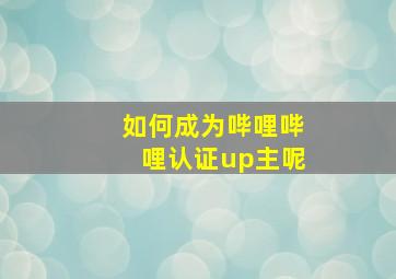 如何成为哔哩哔哩认证up主呢