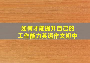 如何才能提升自己的工作能力英语作文初中