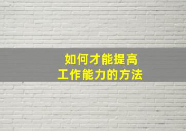 如何才能提高工作能力的方法