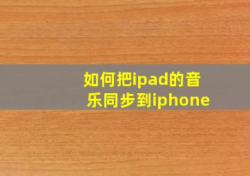 如何把ipad的音乐同步到iphone