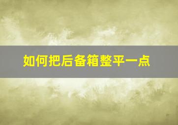 如何把后备箱整平一点