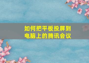 如何把平板投屏到电脑上的腾讯会议