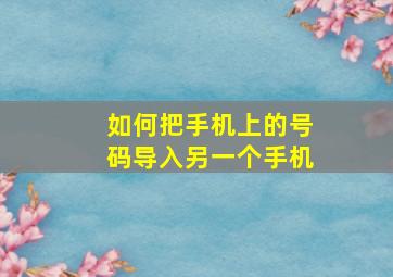 如何把手机上的号码导入另一个手机