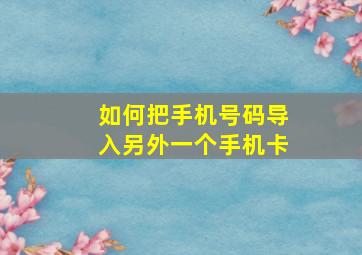 如何把手机号码导入另外一个手机卡