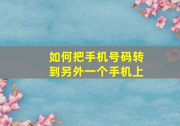 如何把手机号码转到另外一个手机上