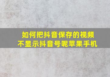 如何把抖音保存的视频不显示抖音号呢苹果手机