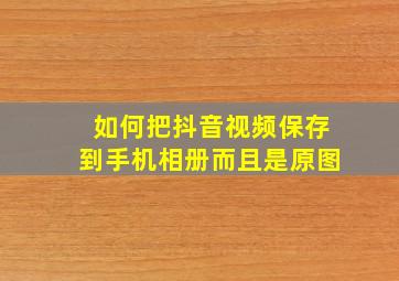 如何把抖音视频保存到手机相册而且是原图