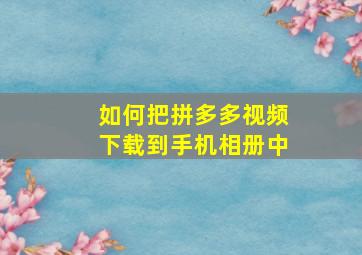 如何把拼多多视频下载到手机相册中