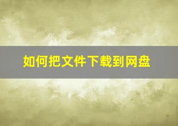 如何把文件下载到网盘