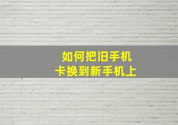 如何把旧手机卡换到新手机上