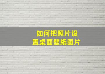 如何把照片设置桌面壁纸图片