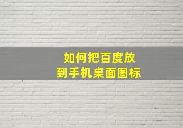 如何把百度放到手机桌面图标