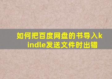 如何把百度网盘的书导入kindle发送文件时出错