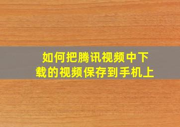 如何把腾讯视频中下载的视频保存到手机上