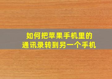 如何把苹果手机里的通讯录转到另一个手机