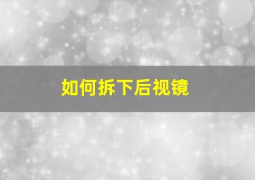 如何拆下后视镜