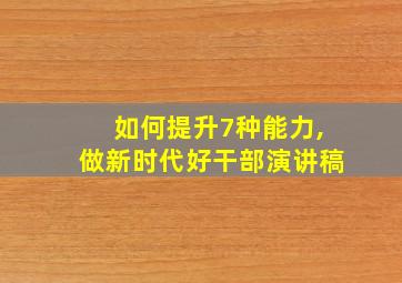 如何提升7种能力,做新时代好干部演讲稿