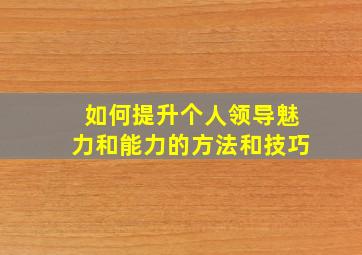 如何提升个人领导魅力和能力的方法和技巧