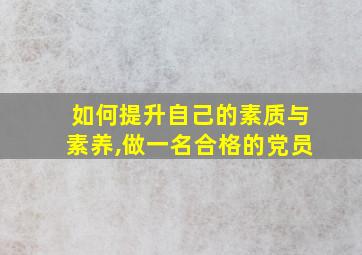 如何提升自己的素质与素养,做一名合格的党员