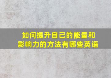 如何提升自己的能量和影响力的方法有哪些英语