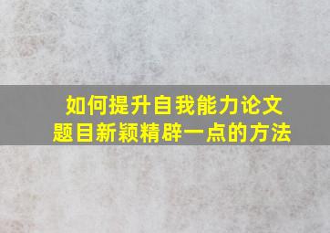 如何提升自我能力论文题目新颖精辟一点的方法