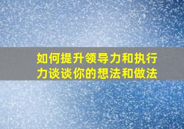 如何提升领导力和执行力谈谈你的想法和做法