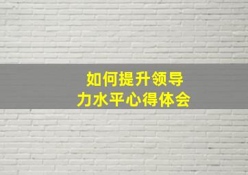 如何提升领导力水平心得体会