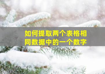 如何提取两个表格相同数据中的一个数字