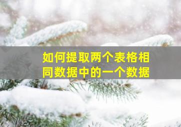 如何提取两个表格相同数据中的一个数据