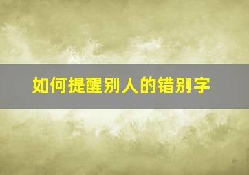 如何提醒别人的错别字