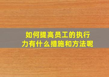 如何提高员工的执行力有什么措施和方法呢