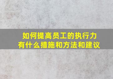 如何提高员工的执行力有什么措施和方法和建议