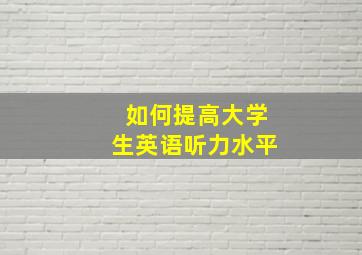 如何提高大学生英语听力水平