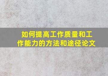 如何提高工作质量和工作能力的方法和途径论文