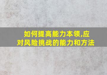 如何提高能力本领,应对风险挑战的能力和方法