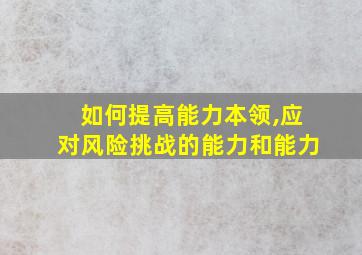 如何提高能力本领,应对风险挑战的能力和能力